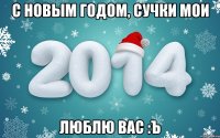 С НОВЫМ ГОДОМ, СУЧКИ МОИ ЛЮБЛЮ ВАС :ъ