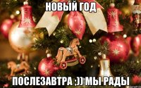 Новый год Послезавтра ;)) Мы рады