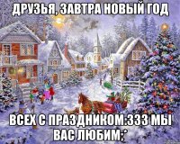 Друзья, Завтра новый год Всех с праздником:333 Мы вас любим;*