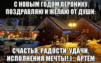 C Новым годом Веронику поздравляю И желаю от души: Счастья, радости, удачи, Исполнения мечты!:) .. Артём