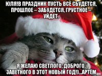 Юля!в праздник пусть все сбудется, Прошлое – забудется, Грустное – уйдет. Я желаю светлого, Доброго, заветного В этот Новый Год!)...Артём