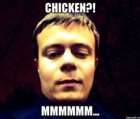 Chicken?! Mmmmmm...