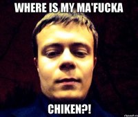 Where is my ma'fucka Chiken?!