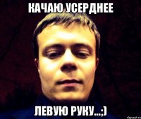 Качаю усерднее Левую руку...;)