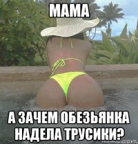 мама а зачем обезьянка надела трусики?