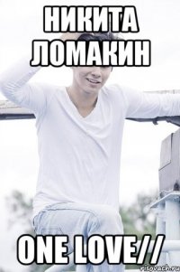 Никита Ломакин One love//