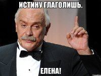 Истину глаголишь. Елена!