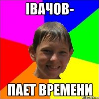 ІВАЧОВ- пает времени