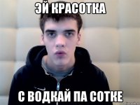 эй красотка с водкай па сотке