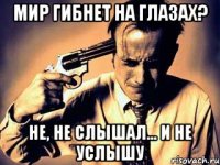 Мир гибнет на глазах? не, не слышал... и не услышу