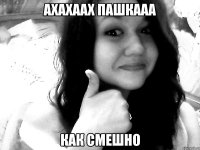 АХАХААХ ПАШКААА КАК СМЕШНО