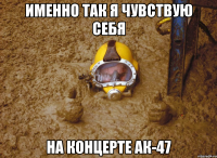 Именно так я чувствую себя на концерте АК-47