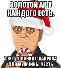 золотой ак у каждого есть, а вот топорик с капрала для мужчины честь