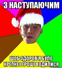 з наступаючим шоб здоров'я було крепке і гроші водилися