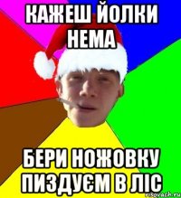 кажеш йолки нема бери ножовку пиздуєм в ліс