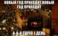 новый год приходит,новый год приходит а-а-а ешчо 1 день