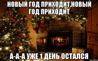 новый год приходит,новый год приходит а-а-а уже 1 день ОСТАЛСЯ