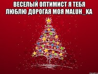 Веселый Оптимист я тебя люблю дорогая моя MaLuH_kA 