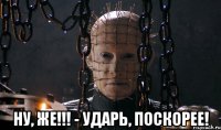  ну, же!!! - ударь, поскорее!