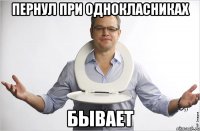 Пернул при однокласниках бывает