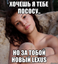 хочешь я тебе пососу.. но за тобой новый Lexus