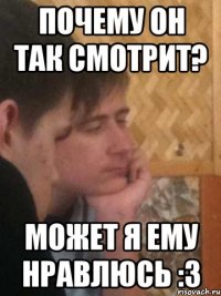 почему он так смотрит? может я ему нравлюсь :3