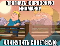пригнать юоровскую иномарку или купить советскую