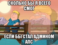 сколько бы я всего смог если бы стал админом АПС