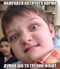 Нажрався котячого корма Думав шо то грєнки флінт