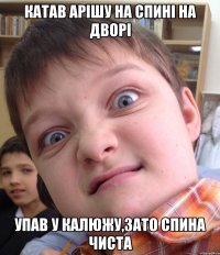 Катав арішу на спині на дворі Упав у калюжу,зато спина чиста