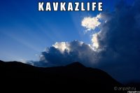 K A V K A Z L I F E 