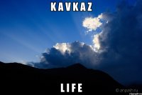 K A V K A Z L I F E