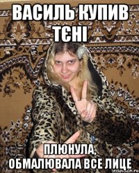 василь купив тєні плюнула, обмалювала все лице
