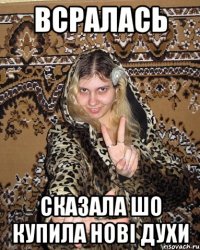 всралась сказала шо купила нові духи