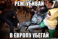 Реж, убивай В Европу убегай