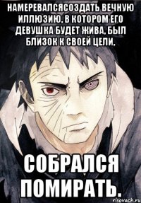 Намеревалсясоздать вечную иллюзию, в котором его девушка будет жива, был близок к своей цели, Собрался помирать.