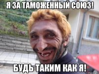 Я за Таможенный Союз! Будь таким как я!