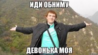 Иди обниму Девонька моя