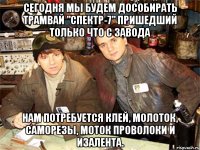 Сегодня мы будем дособирать трамвай "Спектр-7" пришедший только что с завода Нам потребуется клей, молоток, саморезы, моток проволоки и изалента.