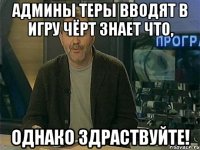 админы теры вводят в игру чёрт знает что, однако здраствуйте!