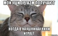Мои уши оргазм получают когда в наушниках ники играет