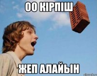 Оо кірпіш Жеп алайын