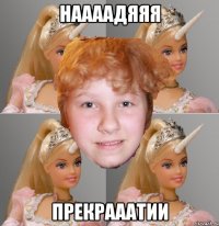 наааадяяя прекрааатии