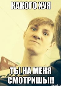 Какого хуя ты на меня смотришь!!!