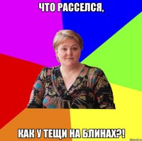 что расселся, как у тещи на блинах?!
