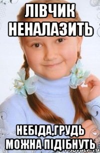 лівчик неналазить небіда,грудь можна підібнуть