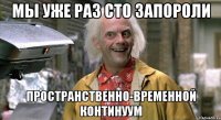 Мы уже раз сто запороли Пространственно-временной континуум