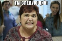 ТЫ СЛЕДУЮЩИЙ! 