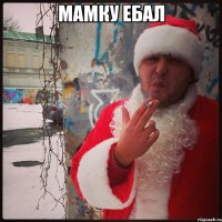 МАМКУ ЕБАЛ 