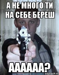 а не много ти на себе береш аааааа?